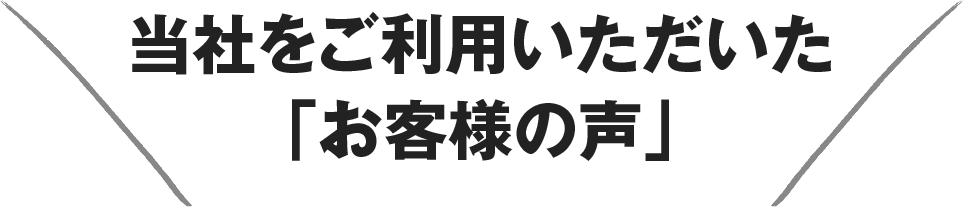 当社をご利用いただいた 「お客様の声」