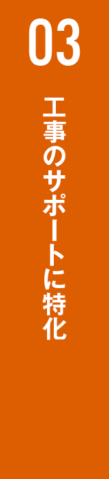 03 工事のサポートに特化