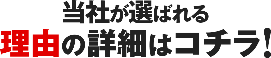 当社が選ばれる理由の詳細はコチラ！