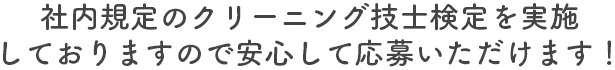 社内規定のクリーニング技士検定を実施しておりますので安心して応募いただけます！